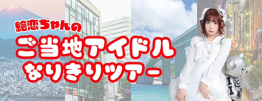 絵恋ちゃんのご当地アイドルなりきりツアー
